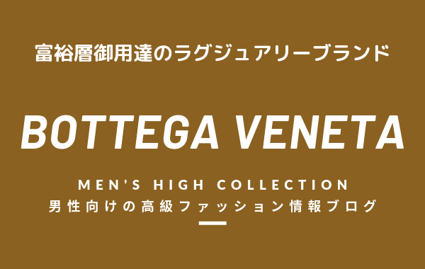 【メンズ】BOTTEGA VENETA（ボッテガ・ヴェネタ）の評判・特徴・イメージ・歴史・デザイナーを紹介！